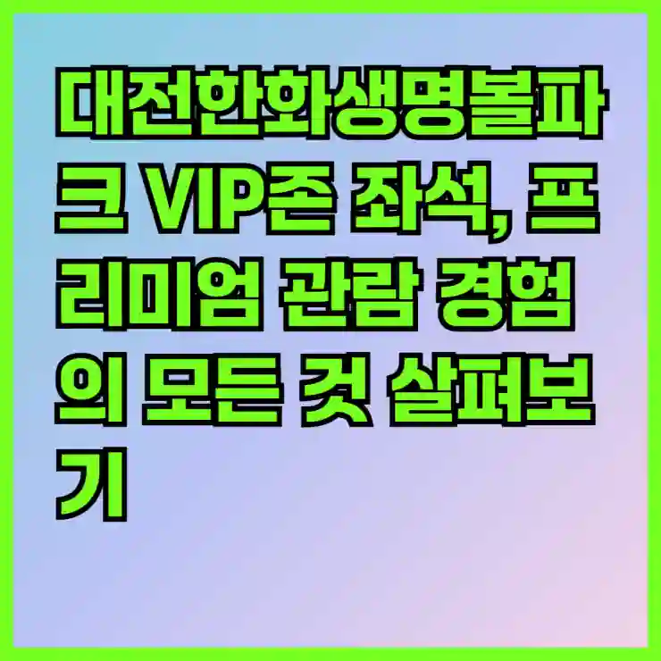 대전한화생명볼파크 VIP존 좌석, 프리미엄 관람 경험의 모든 것 살펴보기