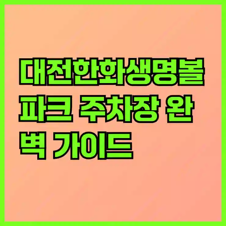 대전한화생명볼파크 주차장 완벽 가이드