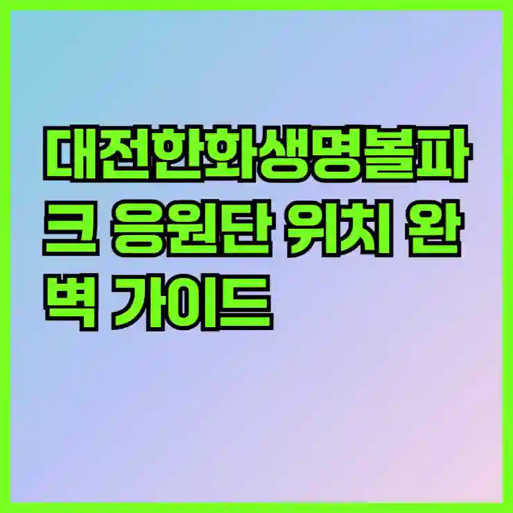 대전한화생명볼파크 응원단 위치 완벽 가이드