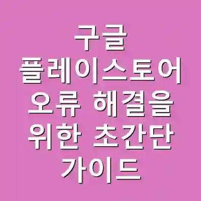 구글 플레이스토어 오류 해결을 위한 초간단 가이드