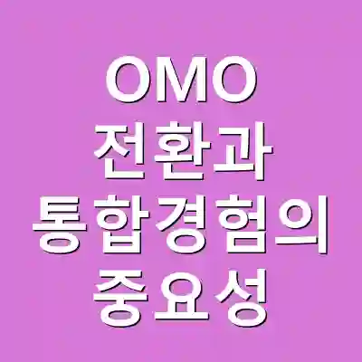 OMO 전환과 통합경험의 중요성