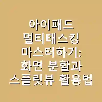 아이패드 멀티태스킹 마스터하기: 화면 분할과 스플릿뷰 활용법