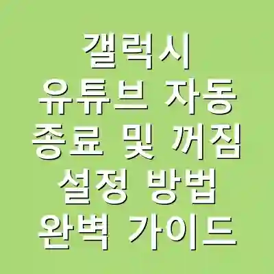 갤럭시 유튜브 자동 종료 및 꺼짐 설정 방법 완벽 가이드