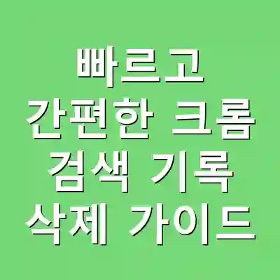 빠르고 간편한 크롬 검색 기록 삭제 가이드