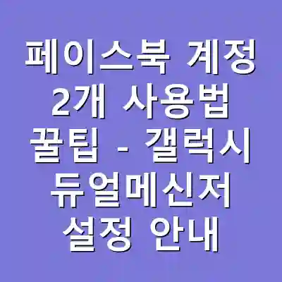 페이스북 계정 2개 사용법 꿀팁 – 갤럭시 듀얼메신저 설정 안내