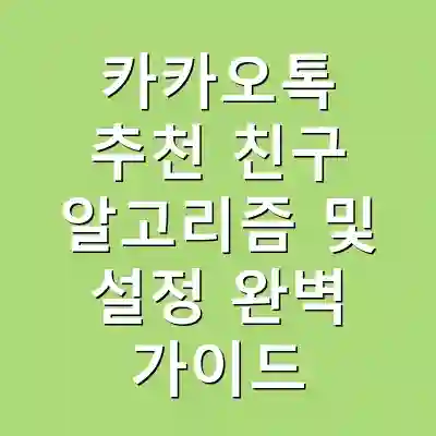 카카오톡 추천 친구 알고리즘 및 설정 완벽 가이드