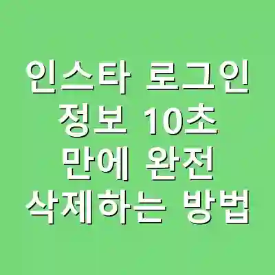 인스타 로그인 정보 10초 만에 완전 삭제하는 방법