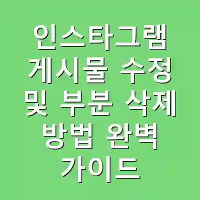인스타그램 게시물 수정 및 부분 삭제 방법 완벽 가이드