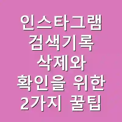 인스타그램 검색기록 삭제와 확인을 위한 2가지 꿀팁