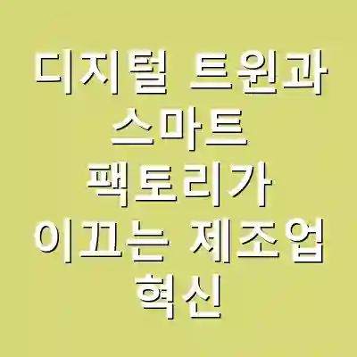 디지털 트윈과 스마트 팩토리가 이끄는 제조업 혁신