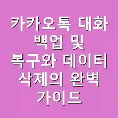 카카오톡 대화 백업 및 복구와 데이터 삭제의 완벽 가이드