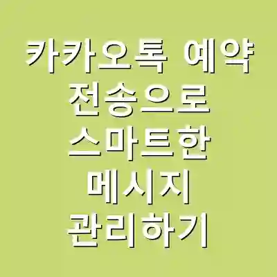 카카오톡 예약 전송으로 스마트한 메시지 관리하기