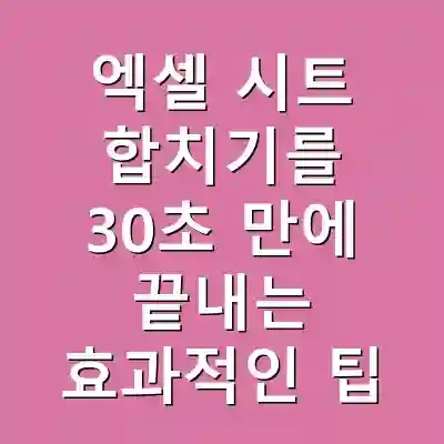 엑셀 시트 합치기를 30초 만에 끝내는 효과적인 팁