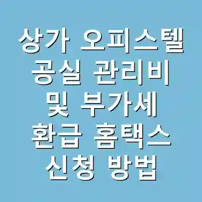 상가 오피스텔 공실 관리비 및 부가세 환급 홈택스 신청 방법