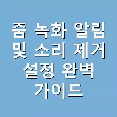 줌 녹화 알림 및 소리 제거 설정 완벽 가이드
