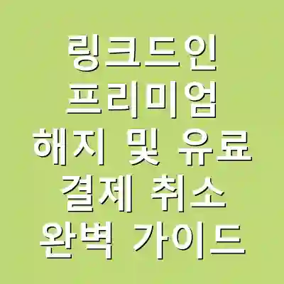 링크드인 프리미엄 해지 및 유료 결제 취소 완벽 가이드